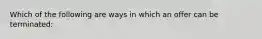 Which of the following are ways in which an offer can be terminated: