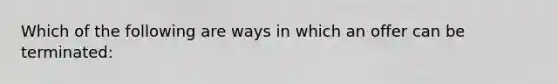 Which of the following are ways in which an offer can be terminated: