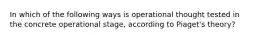 In which of the following ways is operational thought tested in the concrete operational stage, according to Piaget's theory?
