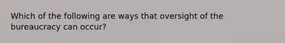 Which of the following are ways that oversight of the bureaucracy can occur?