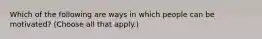 Which of the following are ways in which people can be motivated? (Choose all that apply.)