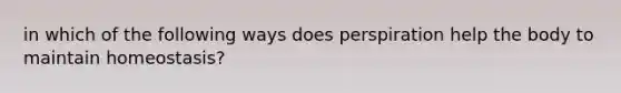 in which of the following ways does perspiration help the body to maintain homeostasis?