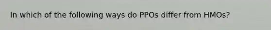 In which of the following ways do PPOs differ from HMOs?