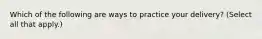 Which of the following are ways to practice your delivery? (Select all that apply.)