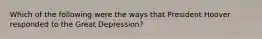 Which of the following were the ways that President Hoover responded to the Great Depression?