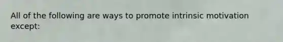 All of the following are ways to promote intrinsic motivation except: