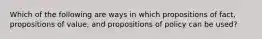 Which of the following are ways in which propositions of fact, propositions of value, and propositions of policy can be used?