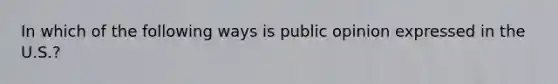 In which of the following ways is public opinion expressed in the U.S.?