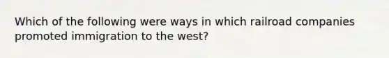 Which of the following were ways in which railroad companies promoted immigration to the west?