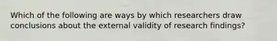 Which of the following are ways by which researchers draw conclusions about the external validity of research findings?