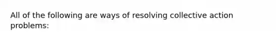 All of the following are ways of resolving collective action problems: