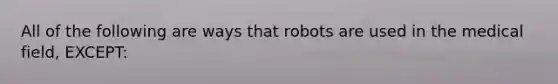 All of the following are ways that robots are used in the medical field, EXCEPT: