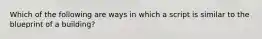 Which of the following are ways in which a script is similar to the blueprint of a building?