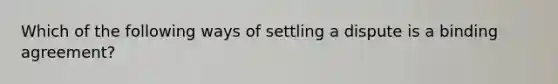 Which of the following ways of settling a dispute is a binding agreement?