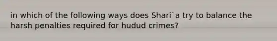 in which of the following ways does Shari`a try to balance the harsh penalties required for hudud crimes?