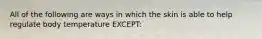 All of the following are ways in which the skin is able to help regulate body temperature​ EXCEPT: