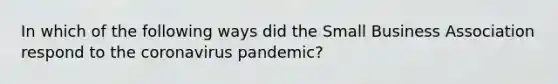 In which of the following ways did the Small Business Association respond to the coronavirus pandemic?