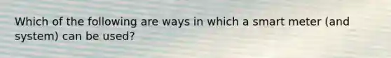 Which of the following are ways in which a smart meter (and system) can be used?