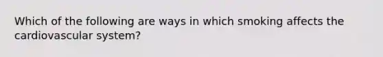 Which of the following are ways in which smoking affects the cardiovascular system?