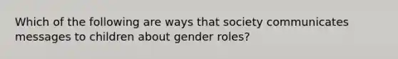 Which of the following are ways that society communicates messages to children about gender roles?