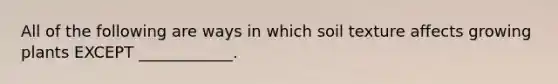 All of the following are ways in which soil texture affects growing plants EXCEPT ____________.