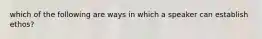 which of the following are ways in which a speaker can establish ethos?