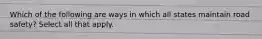 Which of the following are ways in which all states maintain road safety? Select all that apply.
