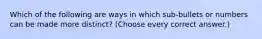 Which of the following are ways in which sub-bullets or numbers can be made more distinct? (Choose every correct answer.)