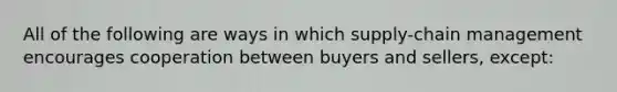 All of the following are ways in which supply-chain management encourages cooperation between buyers and sellers, except: