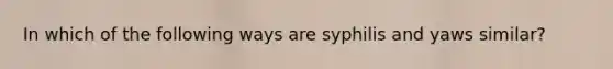 In which of the following ways are syphilis and yaws similar?