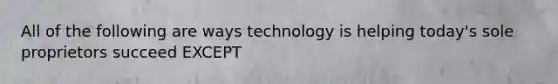 All of the following are ways technology is helping today's sole proprietors succeed EXCEPT