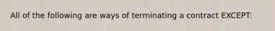 All of the following are ways of terminating a contract EXCEPT: