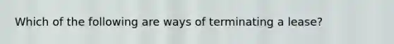 Which of the following are ways of terminating a lease?