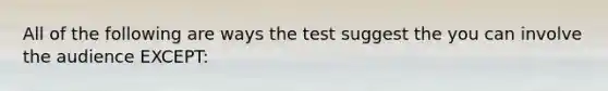 All of the following are ways the test suggest the you can involve the audience EXCEPT: