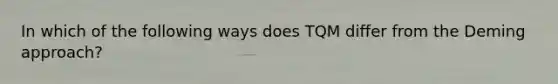 In which of the following ways does TQM differ from the Deming approach?