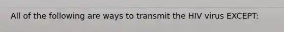 All of the following are ways to transmit the HIV virus EXCEPT: