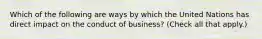 Which of the following are ways by which the United Nations has direct impact on the conduct of business? (Check all that apply.)