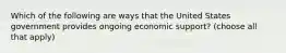 Which of the following are ways that the United States government provides ongoing economic support? (choose all that apply)