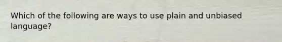 Which of the following are ways to use plain and unbiased language?