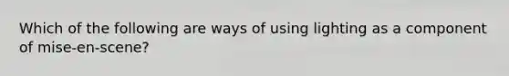 Which of the following are ways of using lighting as a component of mise-en-scene?