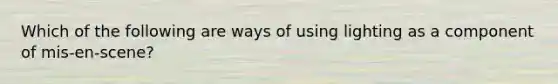 Which of the following are ways of using lighting as a component of mis-en-scene?