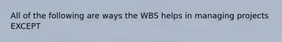 All of the following are ways the WBS helps in managing projects EXCEPT