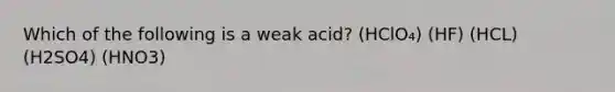 Which of the following is a weak acid? (HClO₄) (HF) (HCL) (H2SO4) (HNO3)