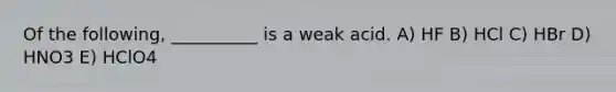 Of the following, __________ is a weak acid. A) HF B) HCl C) HBr D) HNO3 E) HClO4