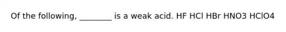 Of the following, ________ is a weak acid. HF HCl HBr HNO3 HClO4