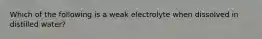 Which of the following is a weak electrolyte when dissolved in distilled water?