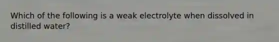 Which of the following is a weak electrolyte when dissolved in distilled water?