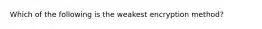 Which of the following is the weakest encryption method?