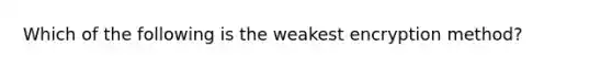 Which of the following is the weakest encryption method?