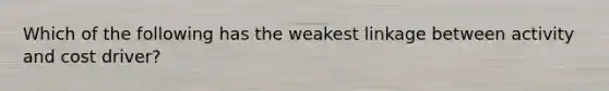 Which of the following has the weakest linkage between activity and cost driver?